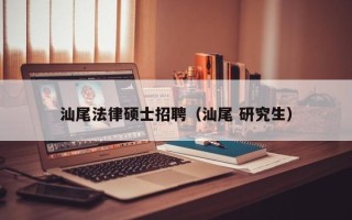 汕尾法律硕士招聘（汕尾 研究生）