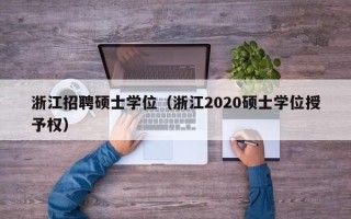 浙江招聘硕士学位（浙江2020硕士学位授予权）
