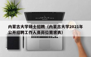 内蒙古大学硕士招聘（内蒙古大学2021年公开招聘工作人员岗位需求表）