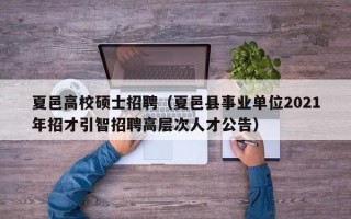 夏邑高校硕士招聘（夏邑县事业单位2021年招才引智招聘高层次人才公告）