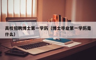 高校招聘博士第一学历（博士毕业第一学历是什么）