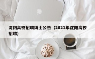 沈阳高校招聘博士公告（2021年沈阳高校招聘）