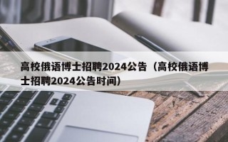 高校俄语博士招聘2024公告（高校俄语博士招聘2024公告时间）