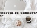 招聘建筑专业硕士要求（报考建筑系研究生的条件）