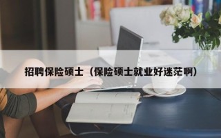 招聘保险硕士（保险硕士就业好迷茫啊）