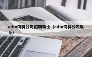 adm饲料公司招聘硕士（adm饲料公司联系）