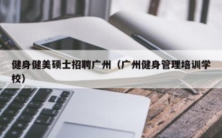 健身健美硕士招聘广州（广州健身管理培训学校）