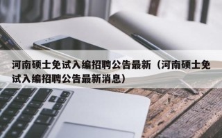 河南硕士免试入编招聘公告最新（河南硕士免试入编招聘公告最新消息）