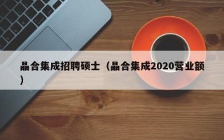 晶合集成招聘硕士（晶合集成2020营业额）
