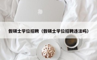 假硕士学位招聘（假硕士学位招聘违法吗）