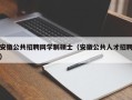 安徽公共招聘网学制硕士（安徽公共人才招聘）