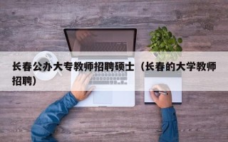 长春公办大专教师招聘硕士（长春的大学教师招聘）