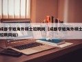 成都学姐海外硕士招聘网（成都学姐海外硕士招聘网站）