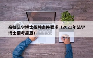 高校法学博士招聘条件要求（2021年法学博士招考简章）