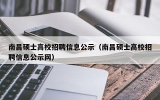 南昌硕士高校招聘信息公示（南昌硕士高校招聘信息公示网）