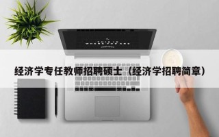 经济学专任教师招聘硕士（经济学招聘简章）