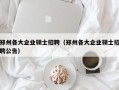 郑州各大企业硕士招聘（郑州各大企业硕士招聘公告）