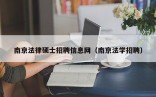 南京法律硕士招聘信息网（南京法学招聘）