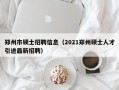 郑州市硕士招聘信息（2021郑州硕士人才引进最新招聘）