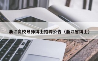 浙江高校导师博士招聘公告（浙江省博士）