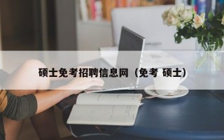 硕士免考招聘信息网（免考 硕士）