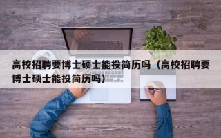 高校招聘要博士硕士能投简历吗（高校招聘要博士硕士能投简历吗）