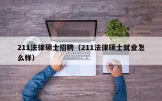 211法律硕士招聘（211法律硕士就业怎么样）