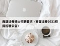 西部证券硕士招聘要求（西部证券2021校园招聘公告）