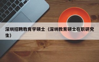 深圳招聘教育学硕士（深圳教育硕士在职研究生）