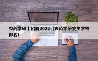 农药学硕士招聘2022（农药学研究生学校排名）