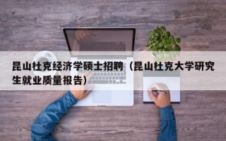 昆山杜克经济学硕士招聘（昆山杜克大学研究生就业质量报告）
