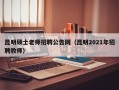昆明硕士老师招聘公告网（昆明2021年招聘教师）