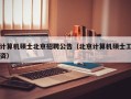 计算机硕士北京招聘公告（北京计算机硕士工资）