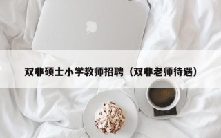 双非硕士小学教师招聘（双非老师待遇）