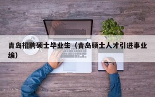 青岛招聘硕士毕业生（青岛硕士人才引进事业编）