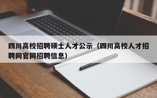 四川高校招聘硕士人才公示（四川高校人才招聘网官网招聘信息）
