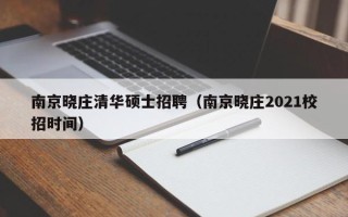 南京晓庄清华硕士招聘（南京晓庄2021校招时间）