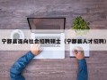 宁都县面向社会招聘硕士（宁都县人才招聘）