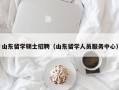 山东留学硕士招聘（山东留学人员服务中心）