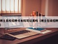 博士高校招聘卡本科可以用吗（博士在读招聘）