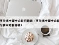医学博士硕士求职招聘网（医学博士硕士求职招聘网站有哪些）