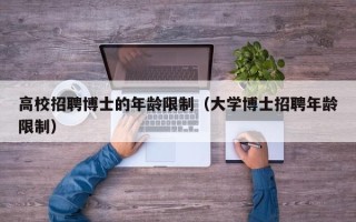 高校招聘博士的年龄限制（大学博士招聘年龄限制）