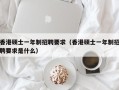 香港硕士一年制招聘要求（香港硕士一年制招聘要求是什么）