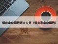 烟台企业招聘硕士人员（烟台市企业招聘）