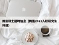 腾讯硕士招聘信息（腾讯2021入职研究生待遇）