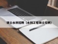 硕士水利招聘（水利工程硕士招聘）