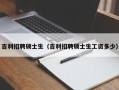 吉利招聘硕士生（吉利招聘硕士生工资多少）