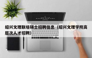 绍兴文理联培硕士招聘信息（绍兴文理学院高层次人才招聘）