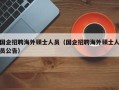 国企招聘海外硕士人员（国企招聘海外硕士人员公告）