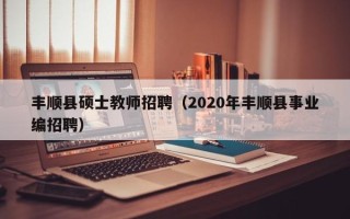 丰顺县硕士教师招聘（2020年丰顺县事业编招聘）